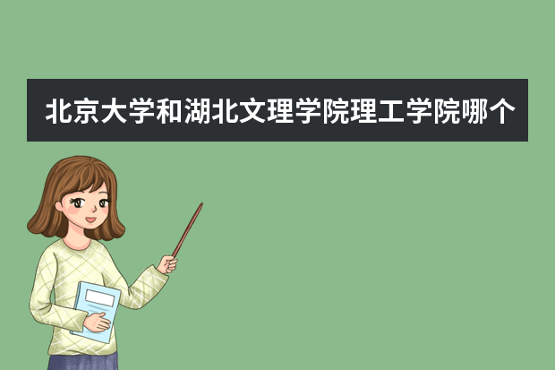 北京大学和湖北文理学院理工学院哪个好 录取分数线比较对比